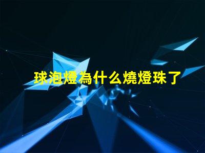 球泡燈為什么燒燈珠了 球泡燈為什么不耐用